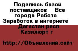 Поделюсь базой поставщиков! - Все города Работа » Заработок в интернете   . Дагестан респ.,Кизилюрт г.